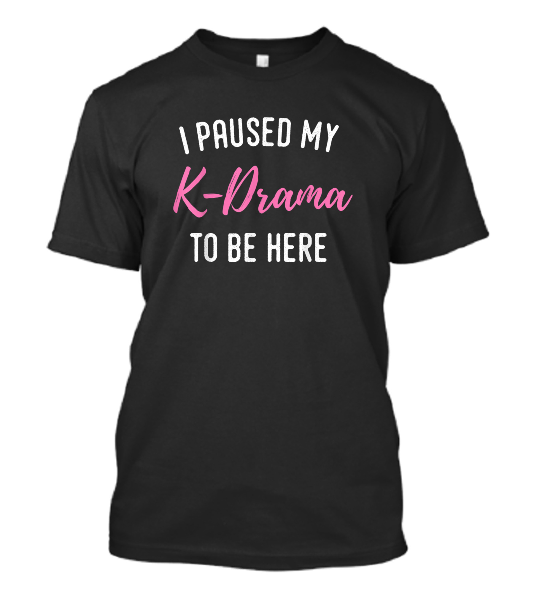 I Paused My K-Drama To Be Here K Pop Korean Music Fan T-Shirt