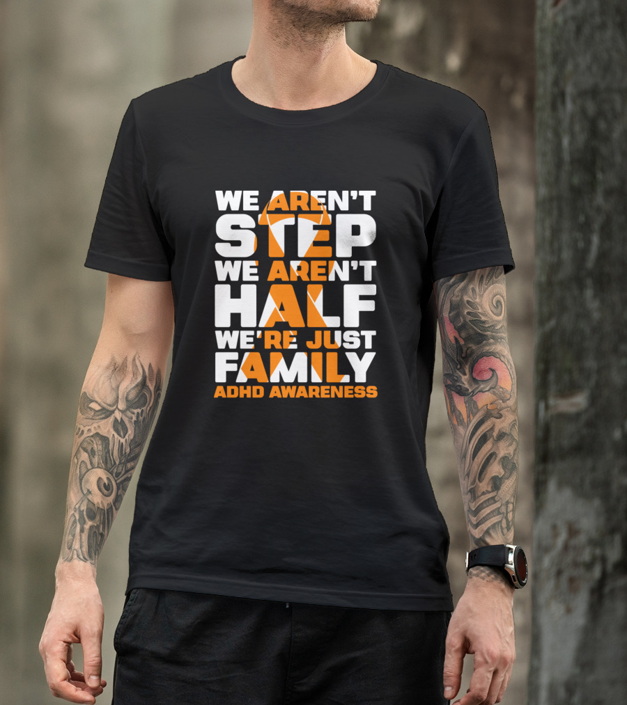 We Aren’t Step We Aren’t Half We’re Just Family ADHD Awareness T-Shirt