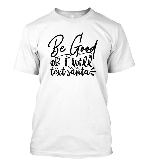 Be Good Or I Will Text Santa T-Shirt