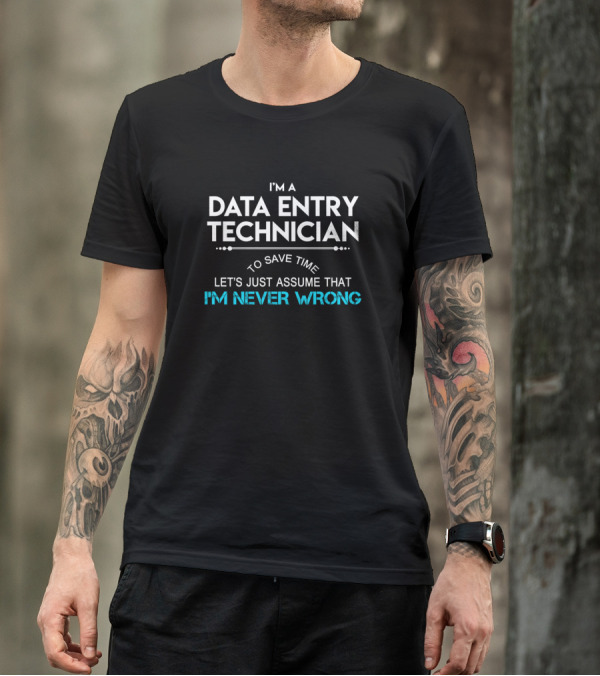 I'm A Data Entry Technician To Save Time Let's Just Assume That I'm Never Wrong T-Shirt