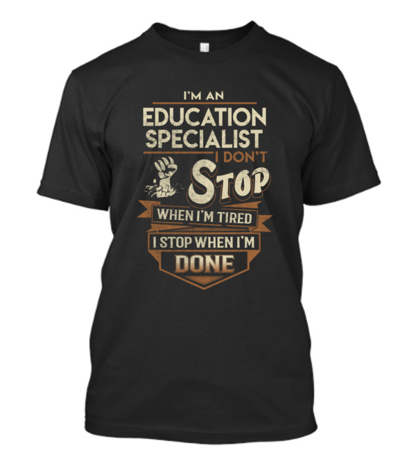 I'm An Education Specialist I Don't Stop When I'm Tired I Stop When I'm Done T-Shirt