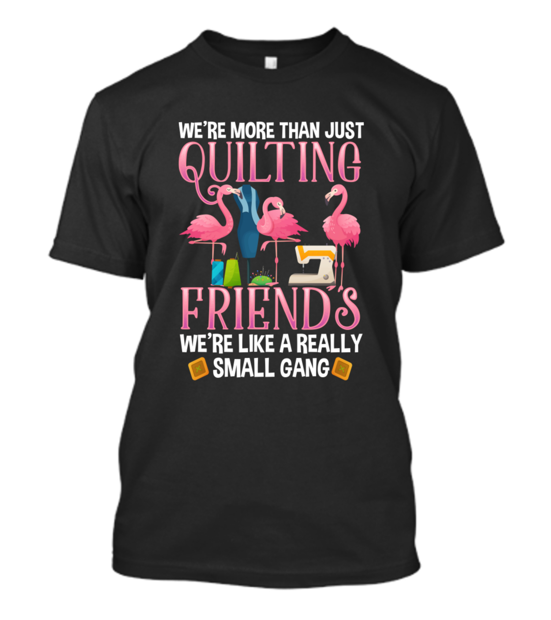 We're More Than Just Quilting Friends We're Like A Really Small Gang With Flamingos And Sewing Machine T-Shirt