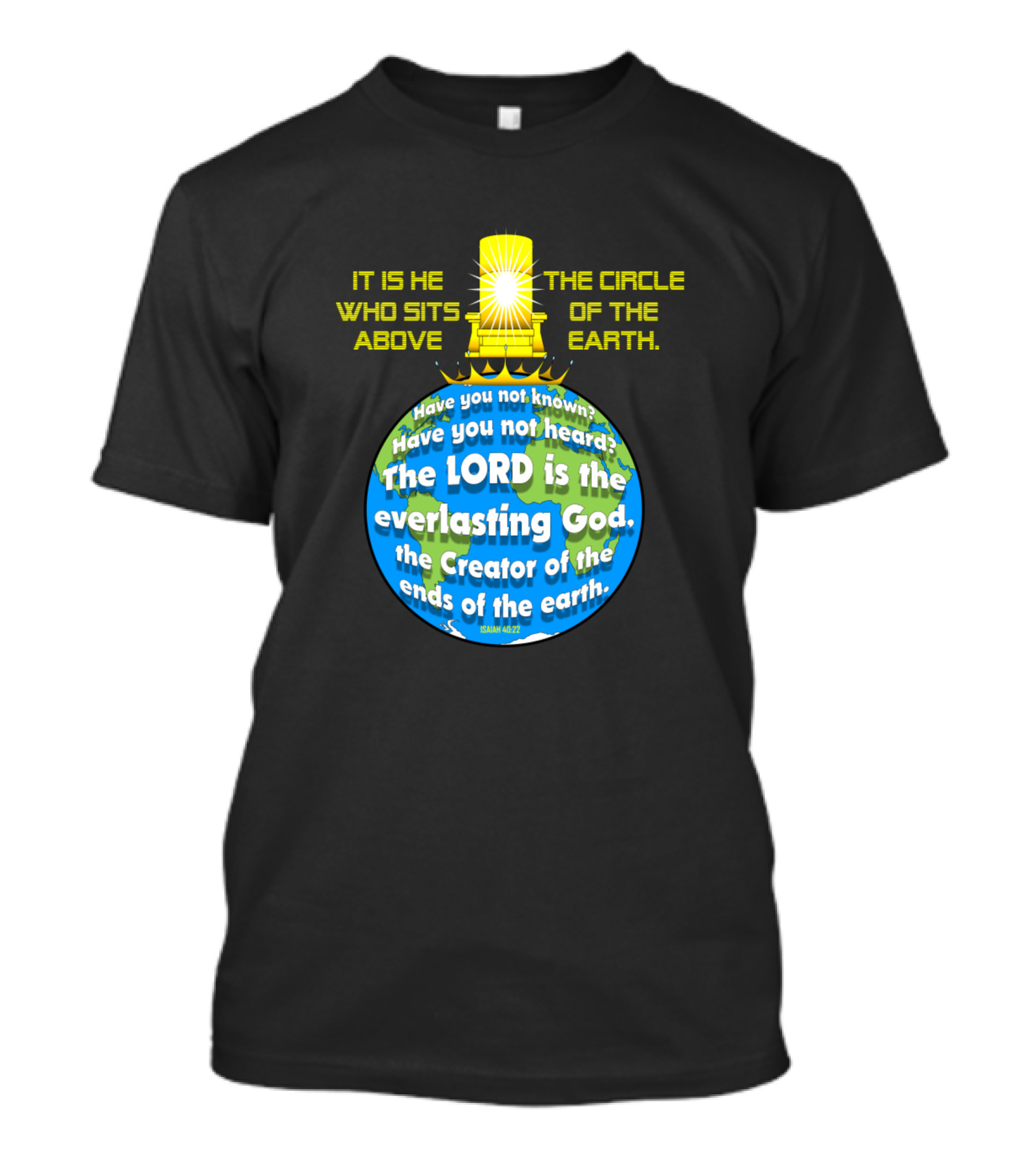 IT IS HE WHO SITS ABOVE THE CIRCLE OF THE EARTH THE LORD IS THE EVERLASTING GOD ISAIAH 40:28 T-Shirt
