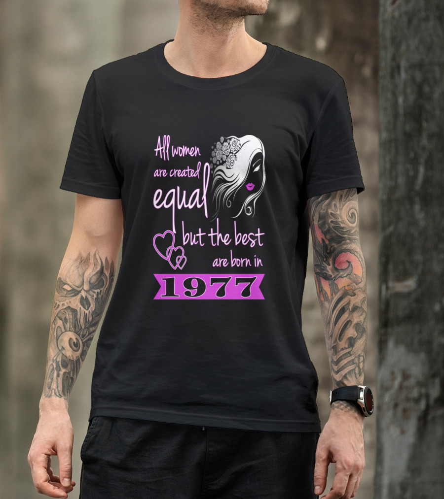 All Women Are Created Equal But The Best Are Born In 1977 T-Shirt