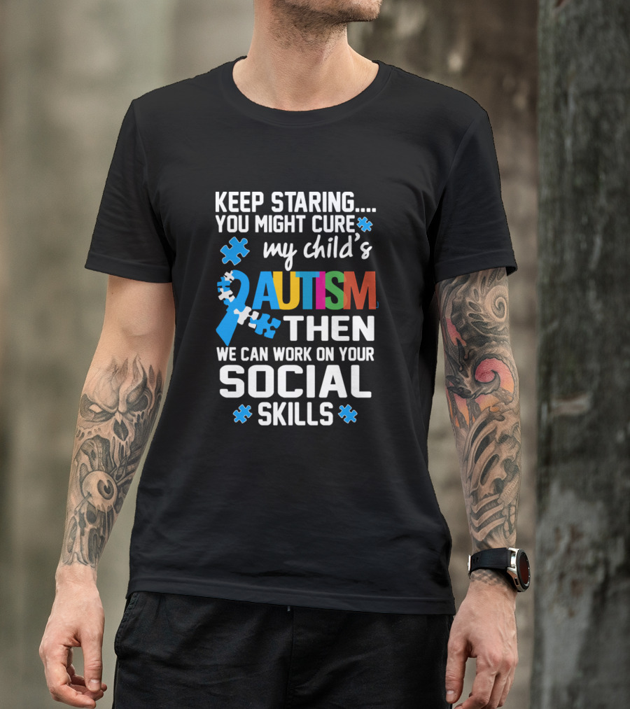 Keep Staring You Might Cure My Child's Autism Then We Can Work On Your Social Skills T-Shirt