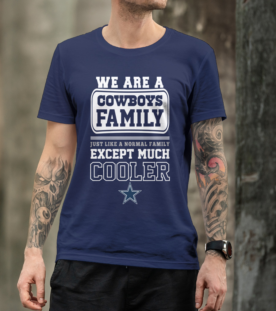 We Are A Dallas Cowboys Family Just Like A Normal Family Except Much Cooler T-Shirt