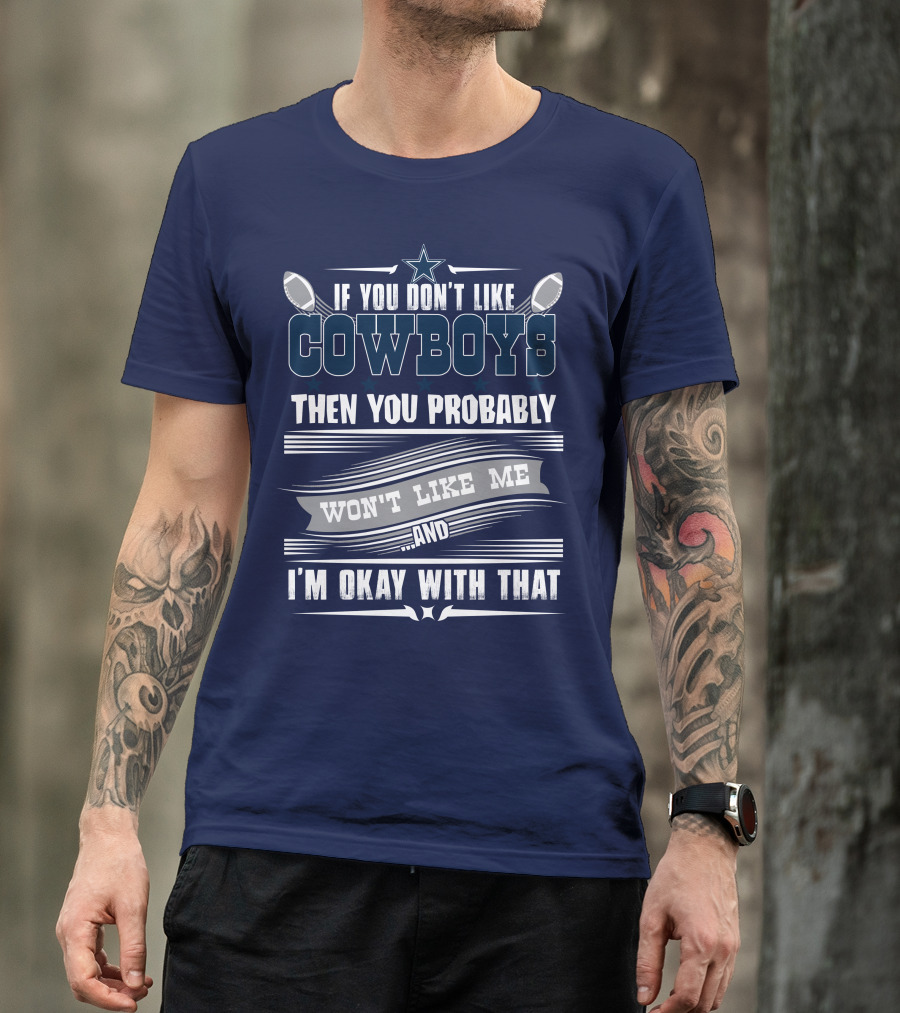 Dallas Cowboys If You Don't Like Cowboys Then You Probably Won't Like Me And I'm Okay With That T-Shirt