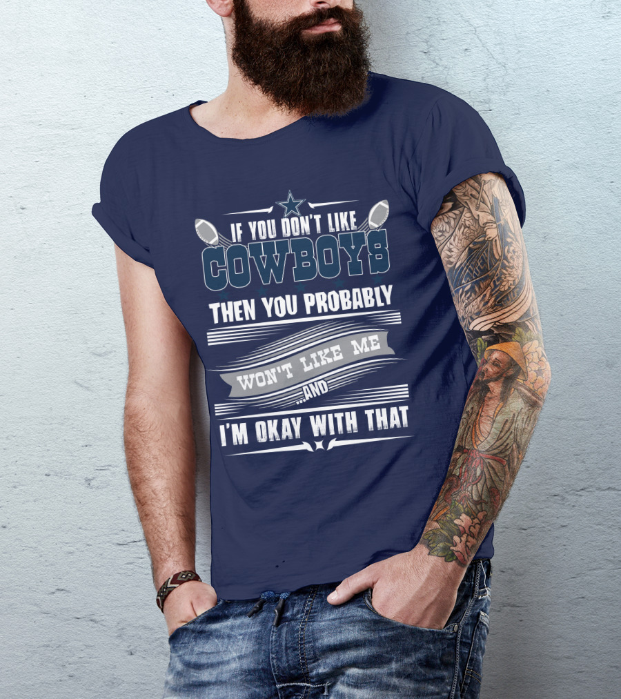 Dallas Cowboys If You Don't Like Cowboys Then You Probably Won't Like Me And I'm Okay With That T-Shirt