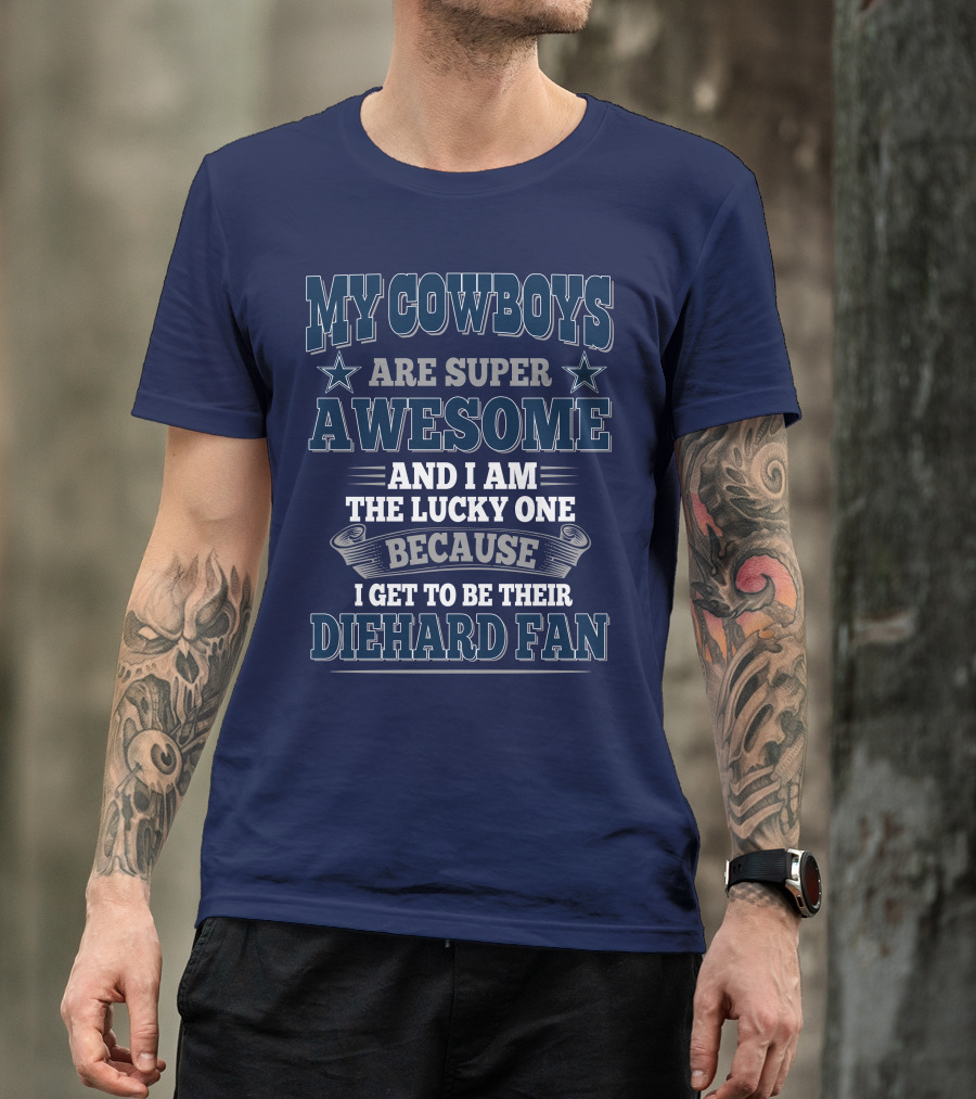 My Cowboys Are Super Awesome And I Am The Lucky One Because I Get To Be Their Diehard Fan T-Shirt