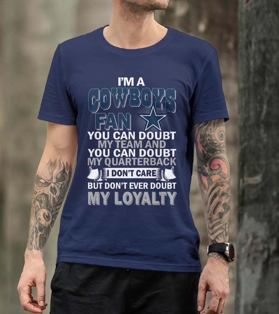 I'm A Cowboys Fan You Can Doubt My Team And My Quarterback I Don't Care But Don't Ever Doubt My Loyalty T-Shirt