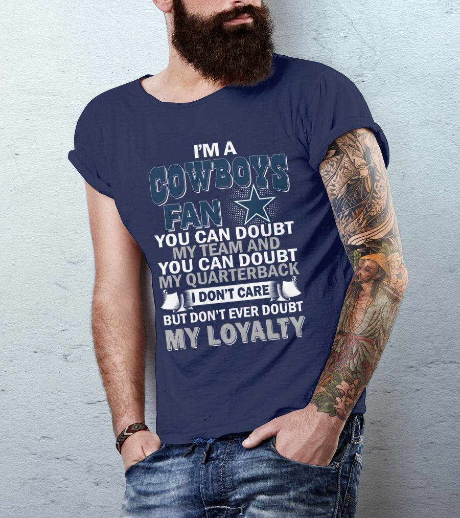 I'm A Cowboys Fan You Can Doubt My Team And My Quarterback I Don't Care But Don't Ever Doubt My Loyalty T-Shirt