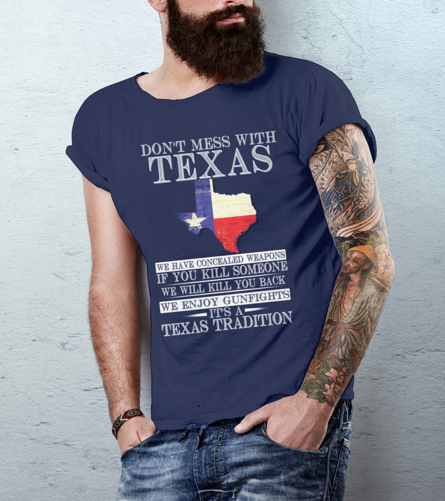 Don't Mess With Texas We Have Concealed Weapons If You Kill Someone We Will Kill You Back We Enjoy Gunfights It's A Texas Tradition T-Shirt