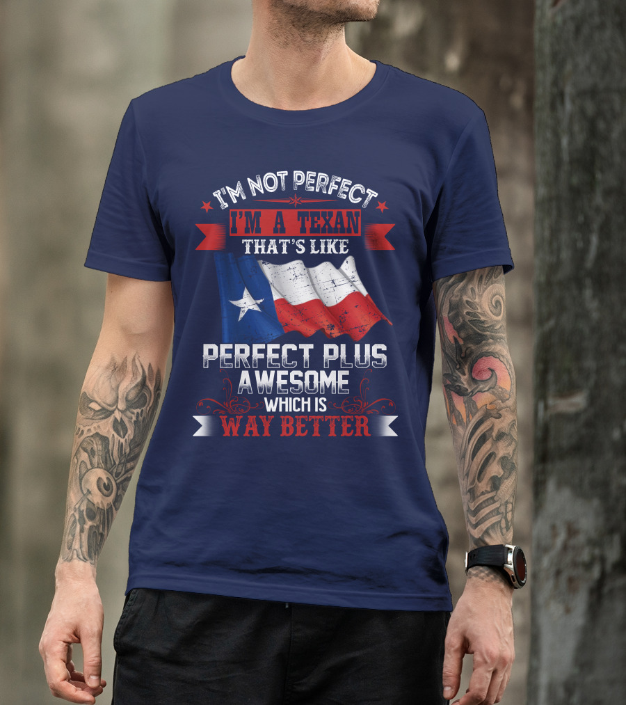 I'm Not Perfect I'm A Texan That's Like Perfect Plus Awesome Which Is Way Better T-Shirt