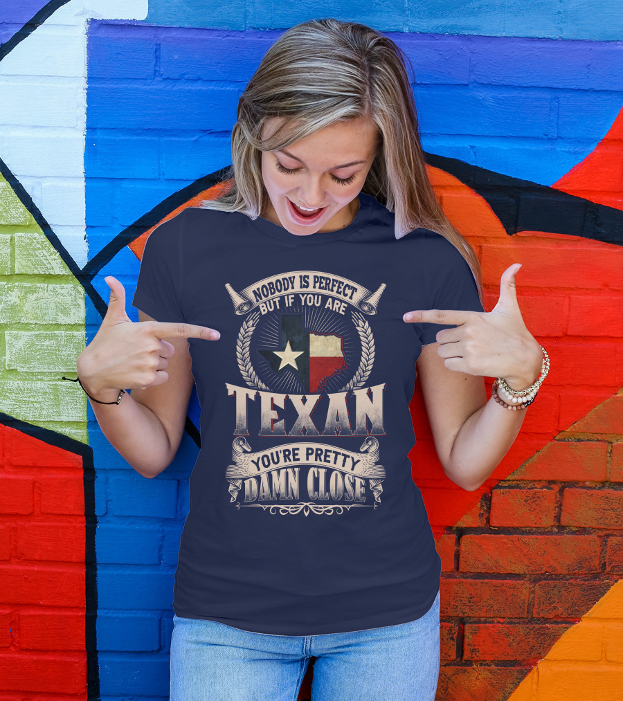 Nobody Is Perfect But If You Are Texan You're Pretty Damn Close T-Shirt