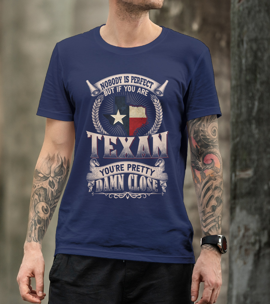 Nobody Is Perfect But If You Are Texan You're Pretty Damn Close T-Shirt