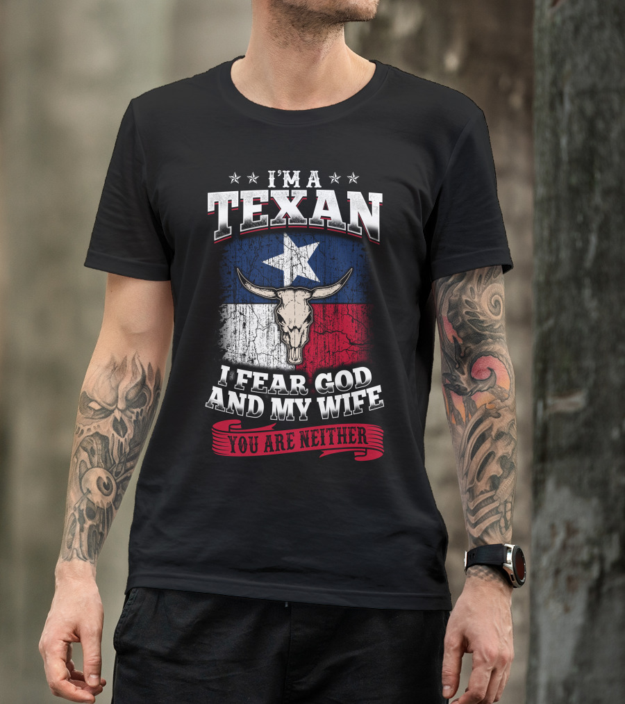 I'm A Texan I Fear God And My Wife You Are Neither T-Shirt