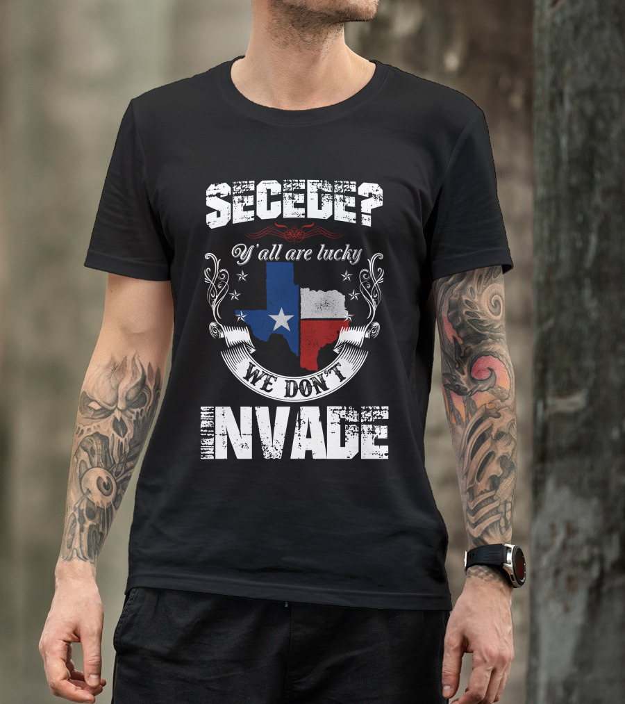 Secede? Y'all Are Lucky We Don't Invade Texas Flag Unity T-Shirt