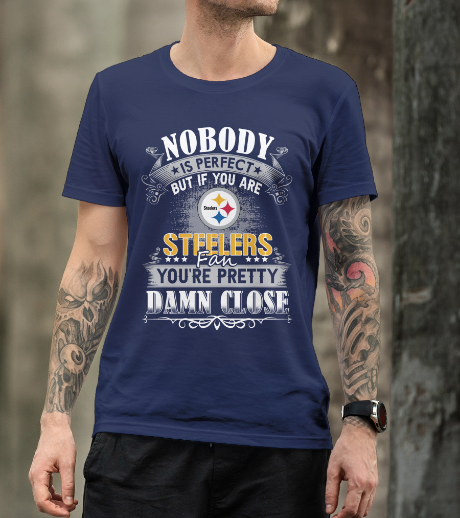Nobody Is Perfect But If You Are Steelers Fan You're Pretty Damn Close T-Shirt