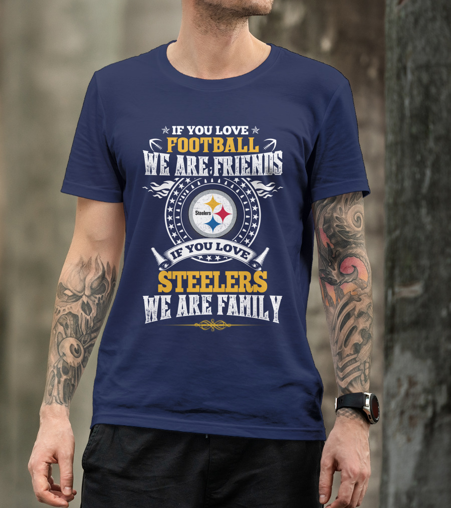 If You Love Football We Are Friends Steelers Family T-Shirt