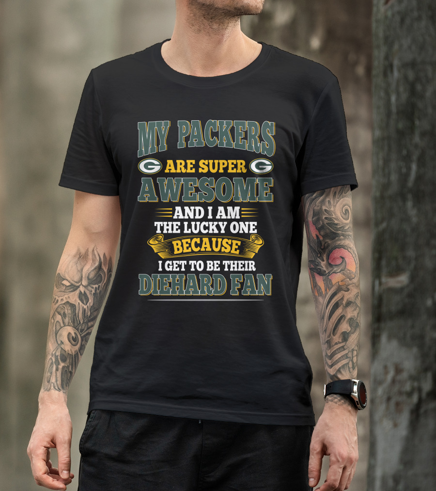 My Packers Are Super Awesome And I Am The Lucky One Because I Get To Be Their Diehard Fan T-Shirt