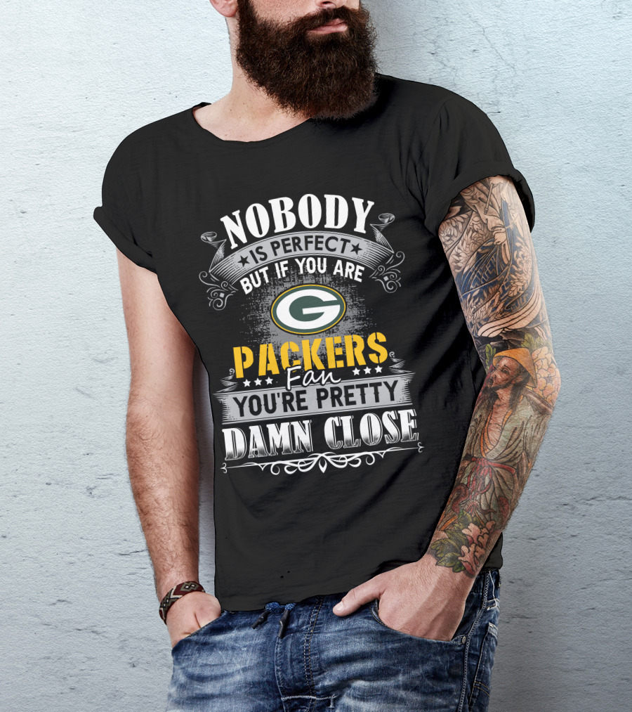 Nobody Is Perfect But If You Are Green Bay Packers Fan You're Pretty Damn Close T-Shirt