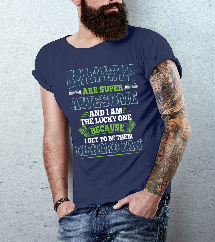 Seahawks Are Super Awesome And I Am The Lucky One Because I Get To Be Their Diehard Fan T-Shirt