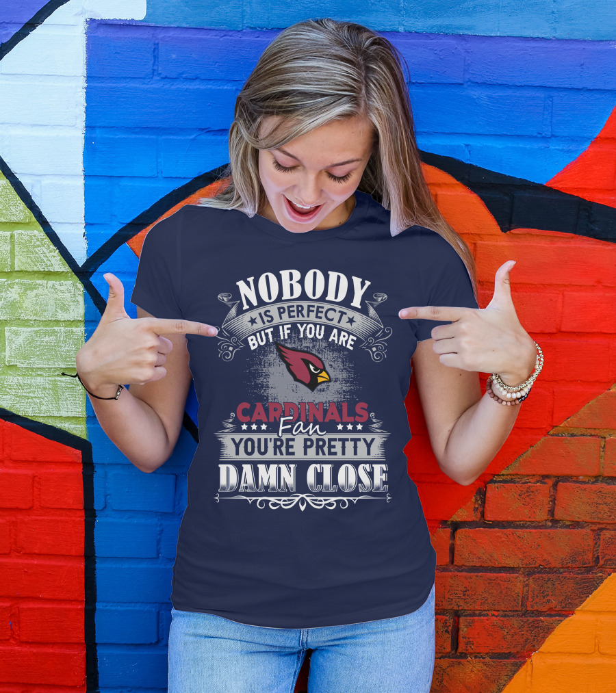 Nobody Is Perfect But If You Are Arizona Cardinals Fan You're Pretty Damn Close T-Shirt