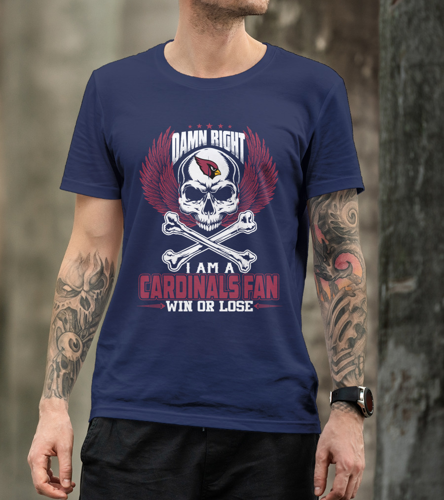 Damn Right I Am A Cardinals Fan Win Or Lose Arizona Cardinals T-Shirt