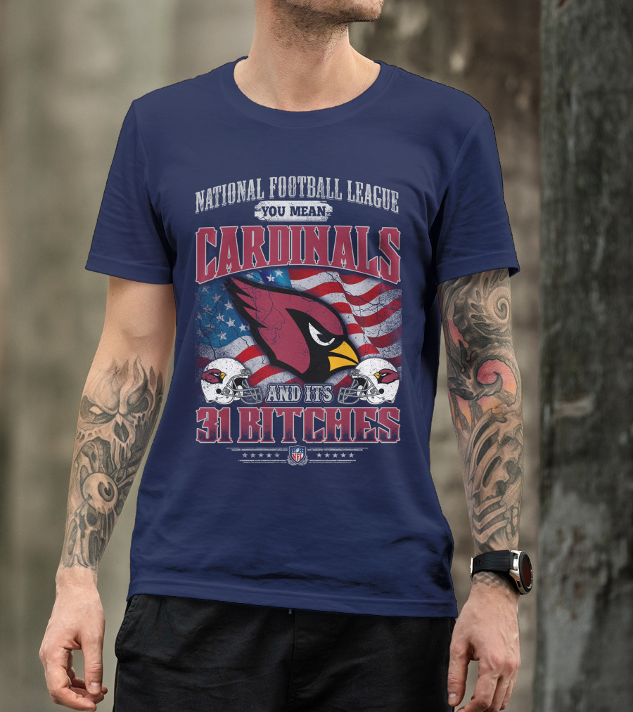 National Football League You Mean Cardinals And Its 31 Bitches T-Shirt