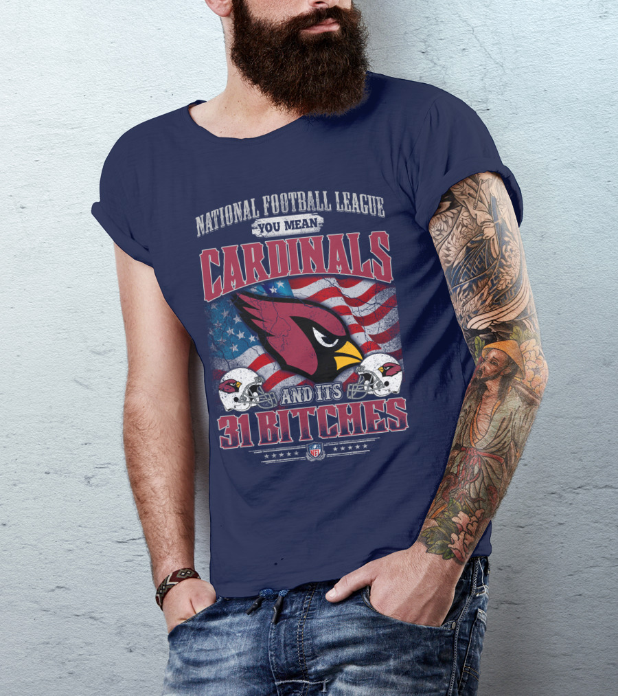 National Football League You Mean Cardinals And Its 31 Bitches T-Shirt