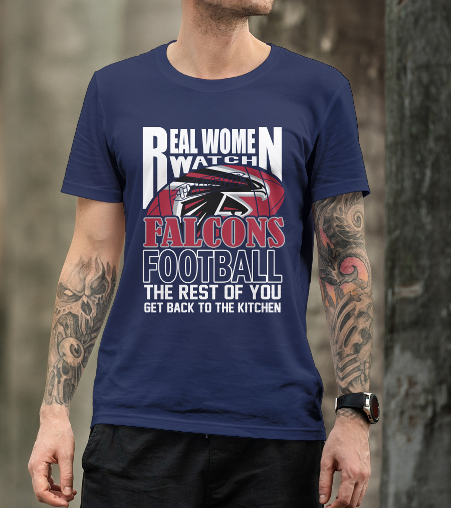 Real Women Watch Falcons Football The Rest Of You Get Back To The Kitchen T-Shirt