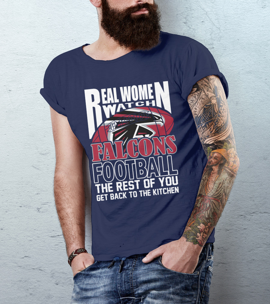 Real Women Watch Falcons Football The Rest Of You Get Back To The Kitchen T-Shirt