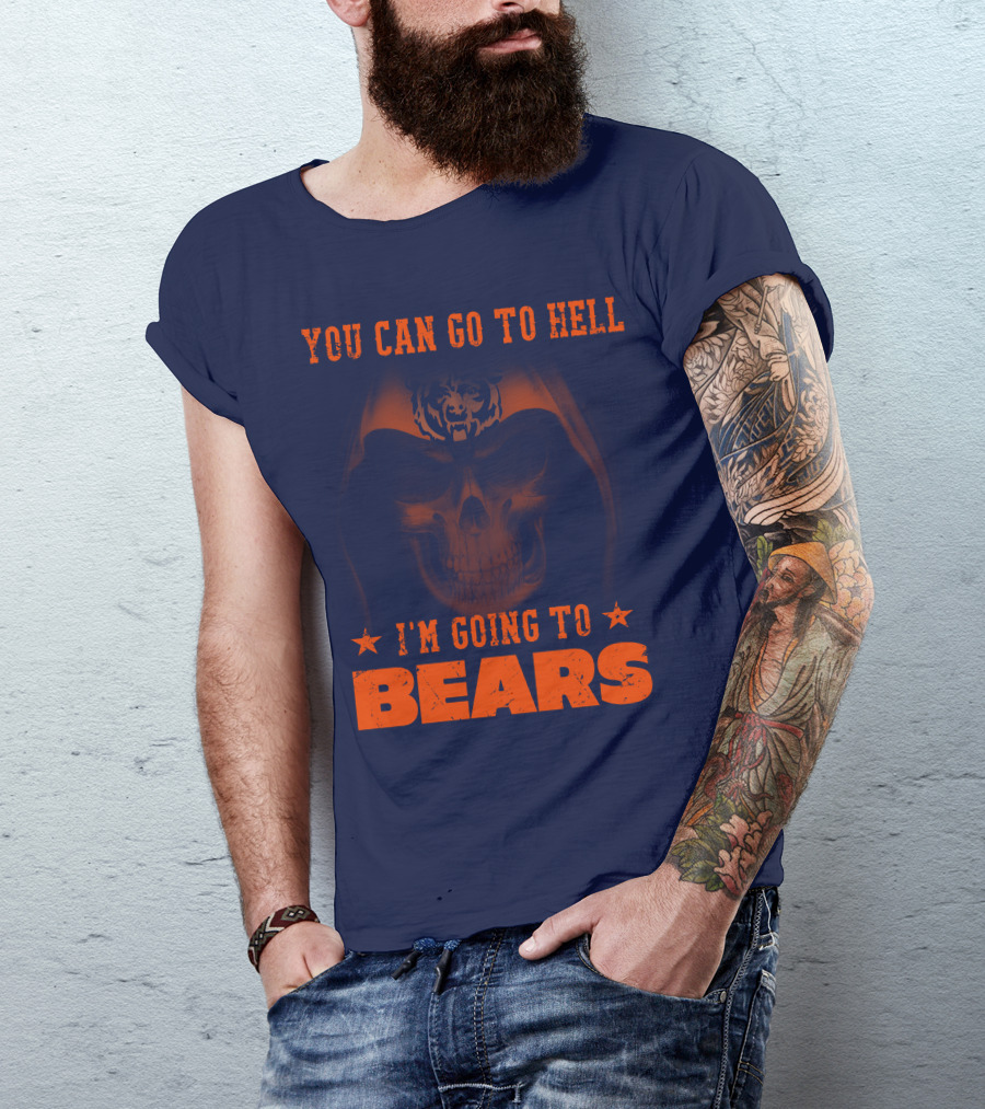 You Can Go To Hell I'm Going To Bears Chicago Bears T-Shirt