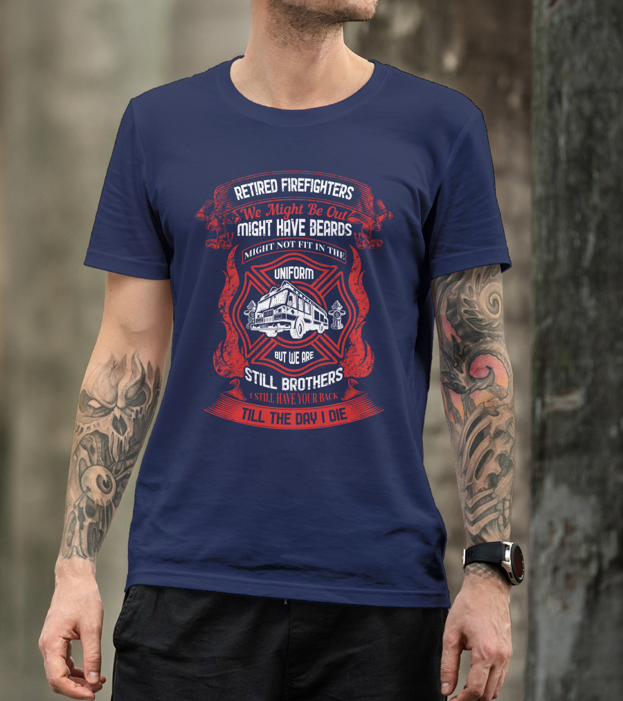 Retired Firefighters We Might Be Out Might Have Beards Still Brothers Till The Day I Die T-Shirt
