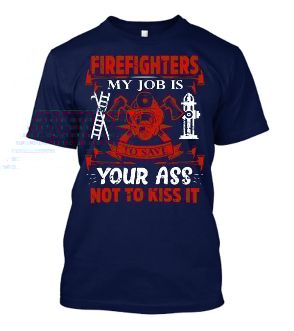 Firefighters My Job Is To Save Your Ass Not To Kiss It T-Shirt
