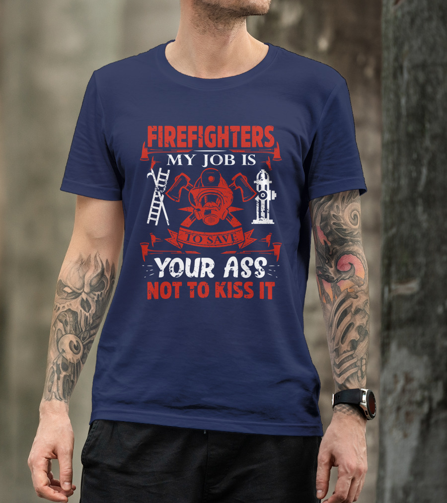 Firefighters My Job Is To Save Your Ass Not To Kiss It T-Shirt
