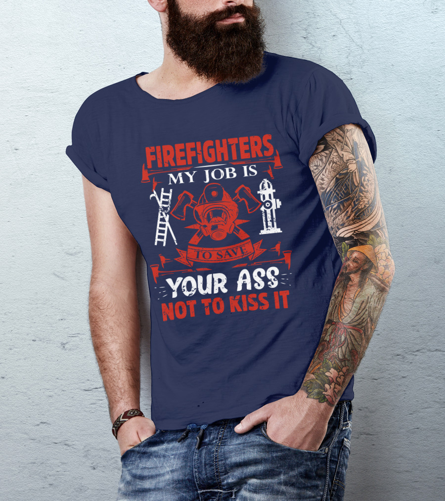 Firefighters My Job Is To Save Your Ass Not To Kiss It T-Shirt