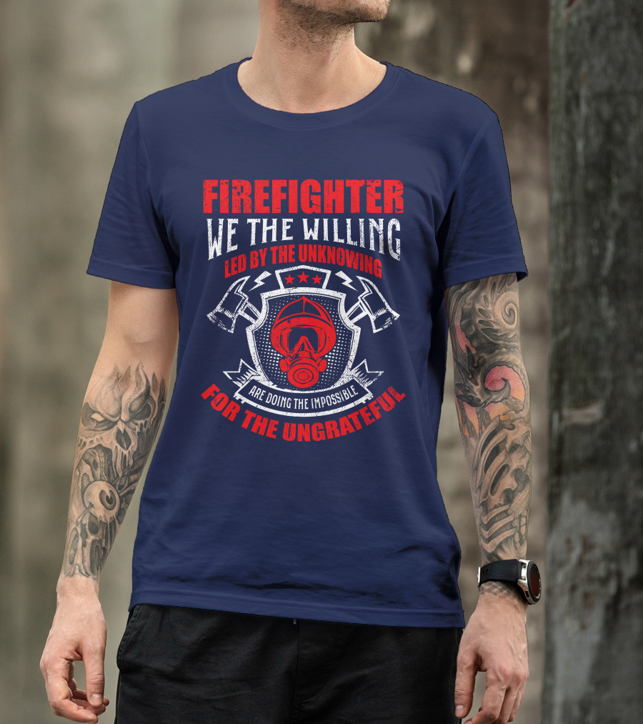 Fire Fighter We The Willing Led By The Unknowing For The Ungrateful T-Shirt