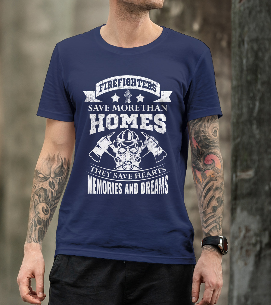 Firefighters Save More Than Homes They Save Hearts Memories And Dreams T-Shirt