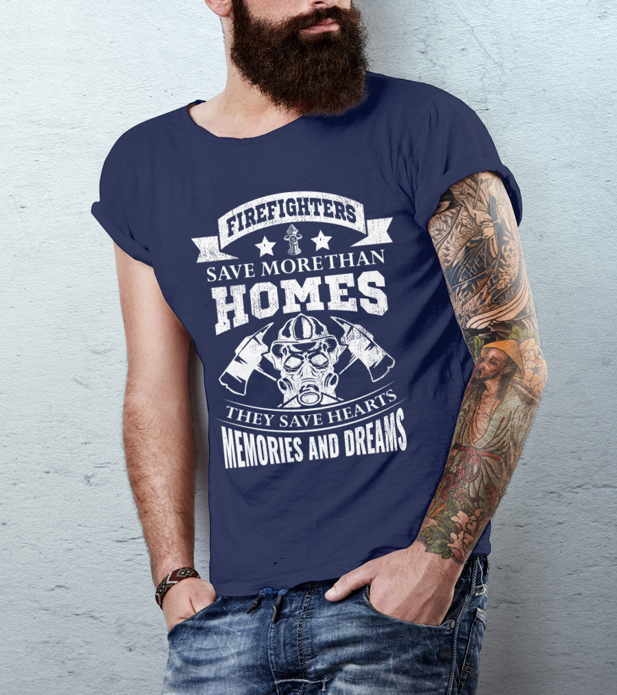 Firefighters Save More Than Homes They Save Hearts Memories And Dreams T-Shirt