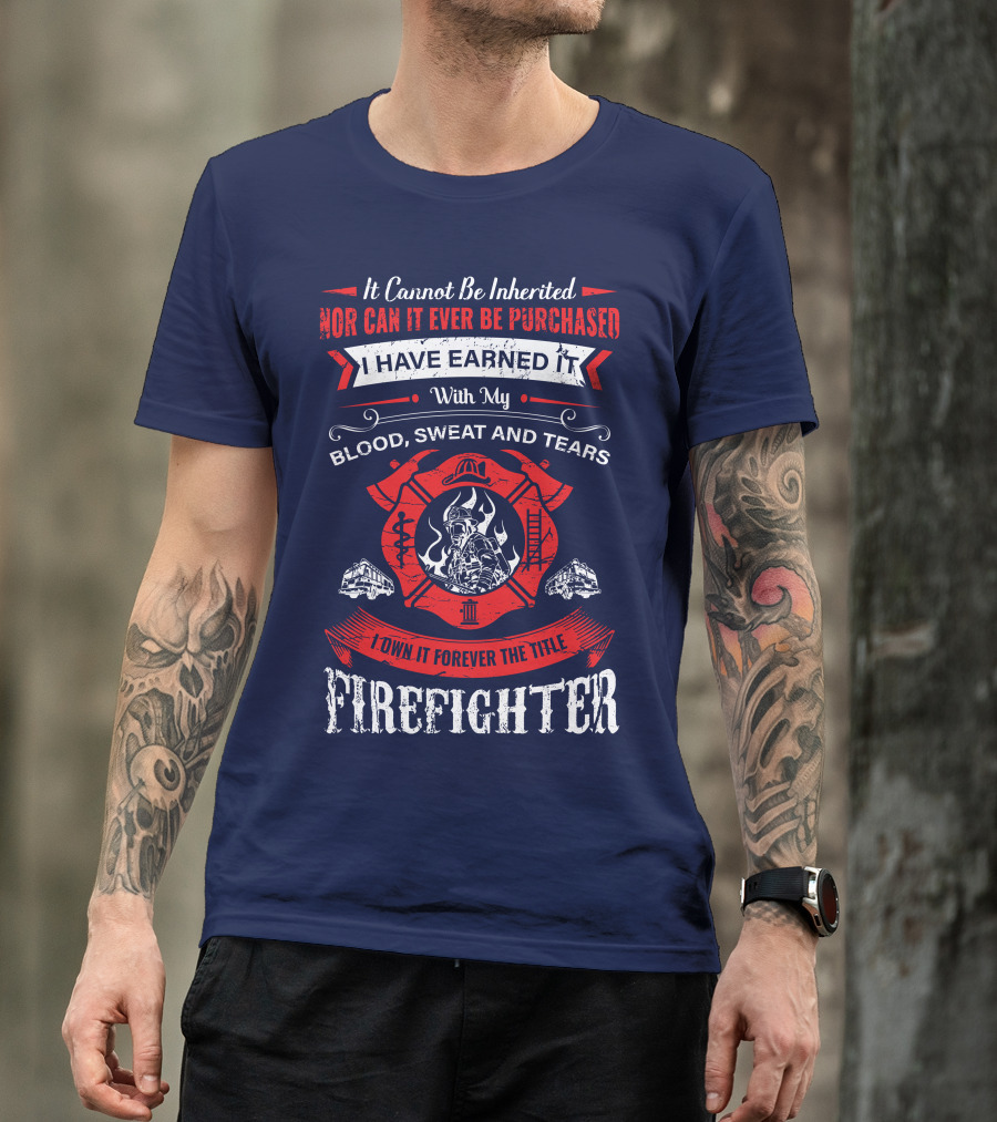 I Have Earned It With My Blood Sweat And Tears Firefighter T-Shirt