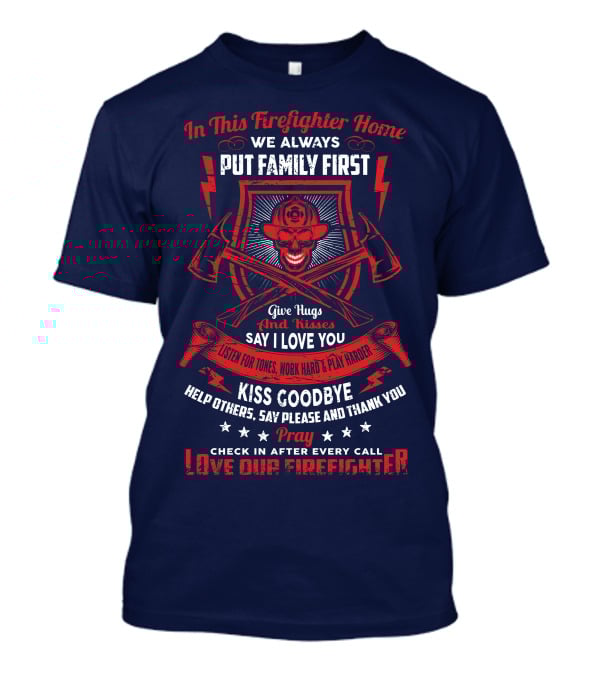 In This Firefighter Home We Always Put Family First Give Hugs And Kisses Say I Love You Listen For Tones Work Hard Play Harder Kiss Goodbye Help Others Say Please And Thank You Pray Check In After Every Call Love Our Firefighter T-Shirt