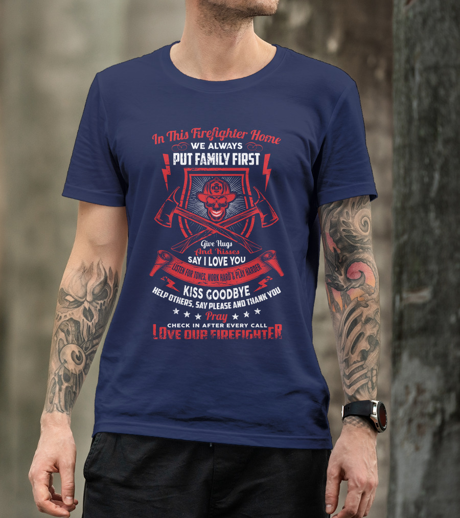 In This Firefighter Home We Always Put Family First Give Hugs And Kisses Say I Love You Listen For Tones Work Hard Play Harder Kiss Goodbye Help Others Say Please And Thank You Pray Check In After Every Call Love Our Firefighter T-Shirt