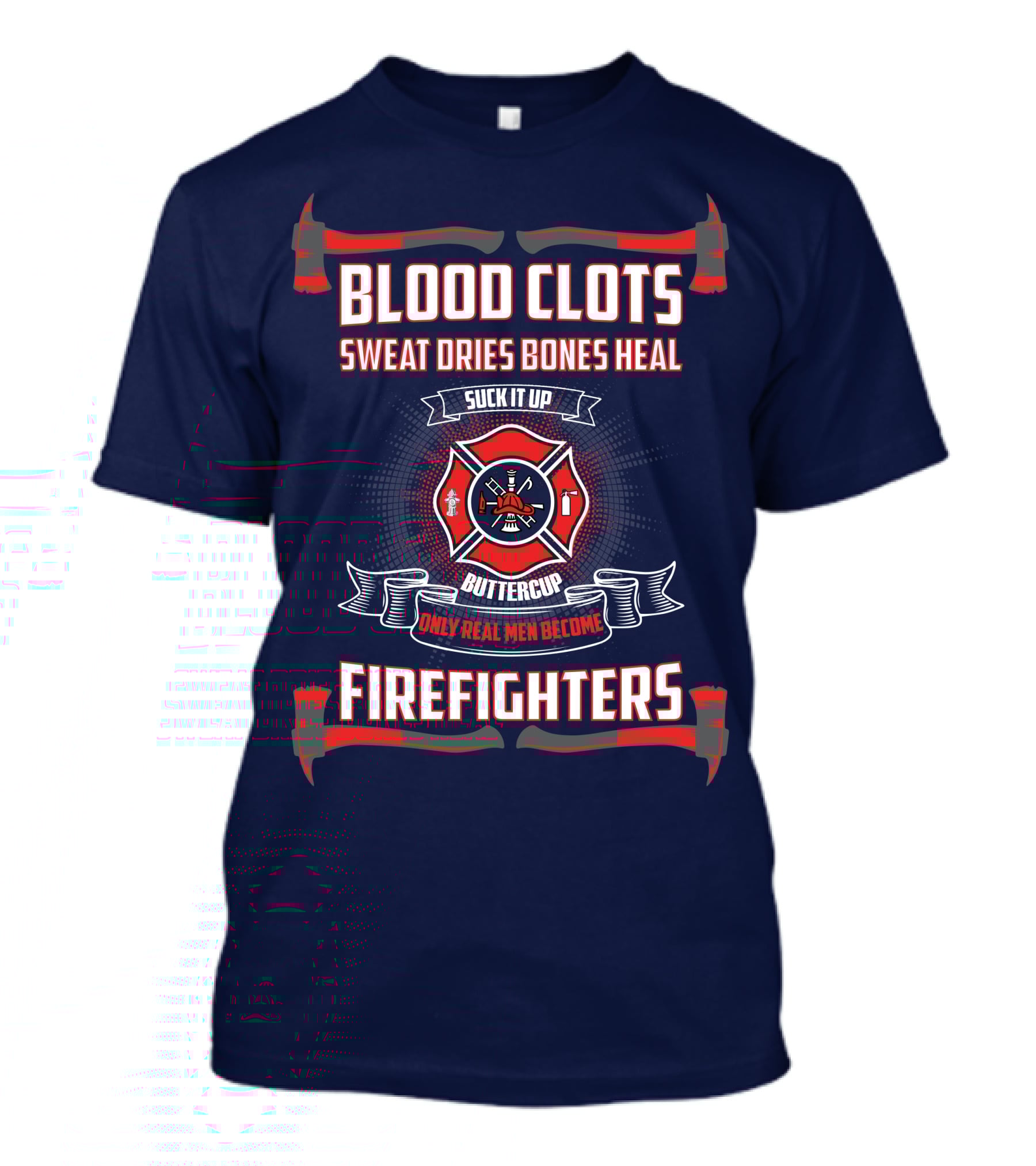 Blood Clots Sweat Dries Bones Heal Suck It Up Buttercup Only Real Men Become Firefighters T-Shirt