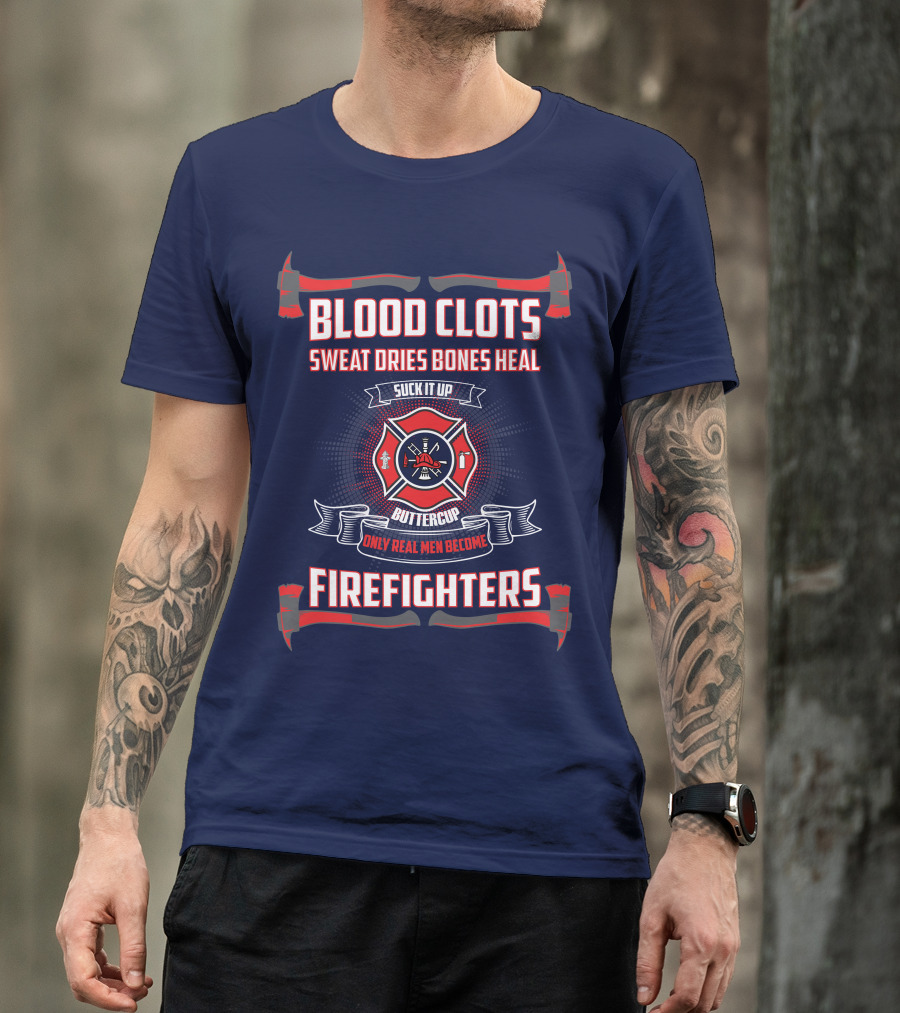 Blood Clots Sweat Dries Bones Heal Suck It Up Buttercup Only Real Men Become Firefighters T-Shirt