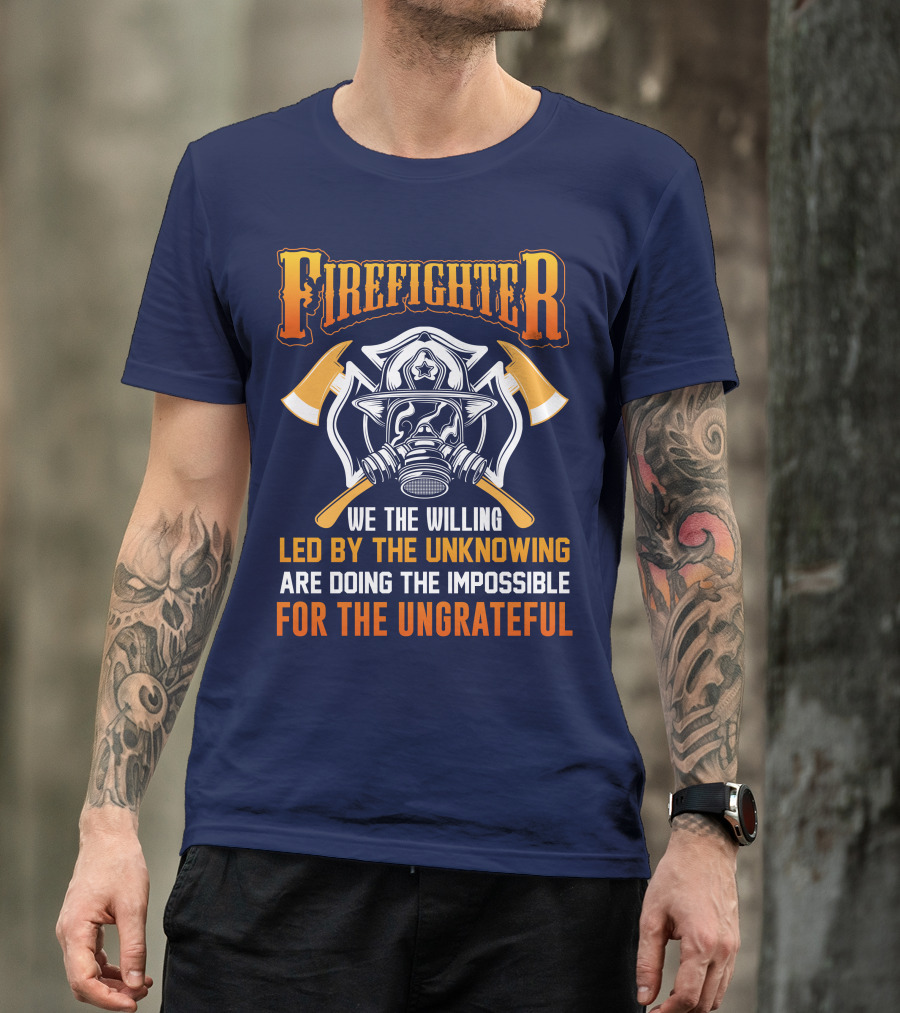 Firefighter We The Willing Led By The Unknowing Are Doing The Impossible For The Ungrateful T-Shirt