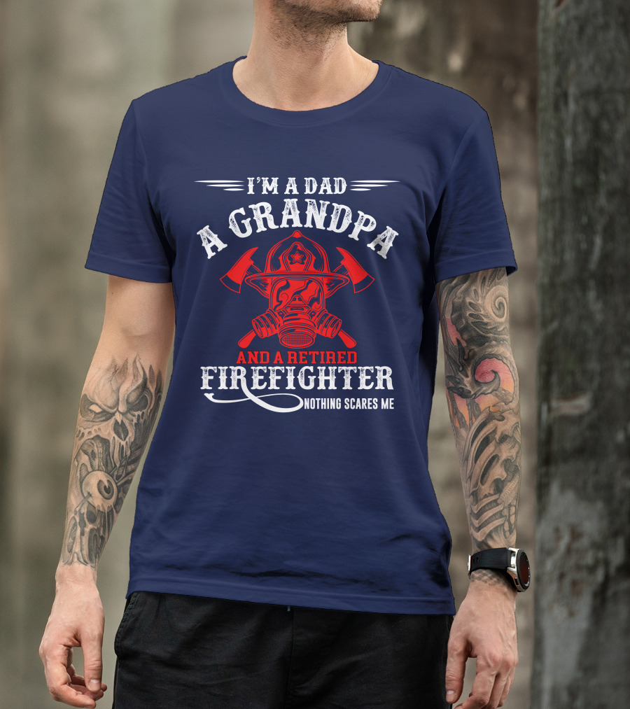 I'm A Dad A Grandpa And A Retired Firefighter Nothing Scares Me T-Shirt
