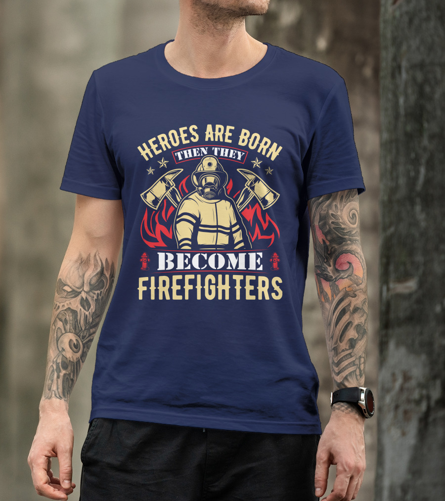 Heroes Are Born Then They Become Firefighters T-Shirt