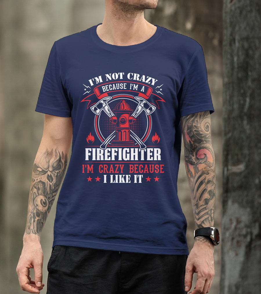 I'm Not Crazy Because I'm A Firefighter I'm Crazy Because I Like It T-Shirt