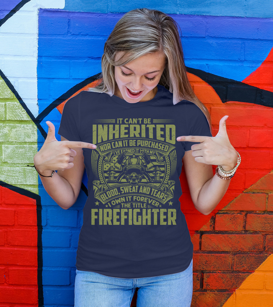 It Can't Be Inherited Nor Can It Be Purchased Blood Sweat And Tears I Own It Forever The Title Firefighter T-Shirt